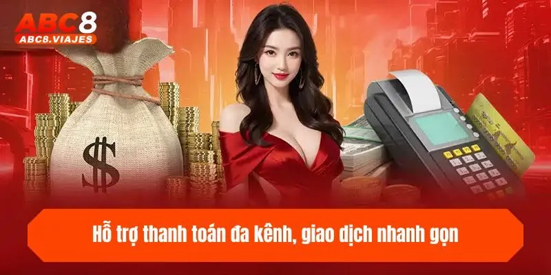 Hỗ trợ thanh toán đa kênh, giao dịch nhanh gọn
